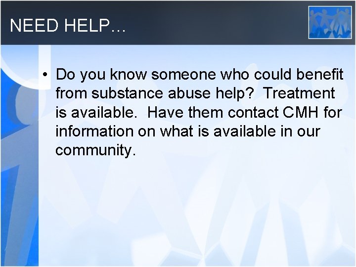 NEED HELP… • Do you know someone who could benefit from substance abuse help?