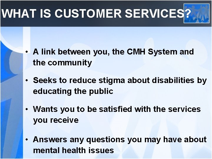 WHAT IS CUSTOMER SERVICES? • A link between you, the CMH System and the