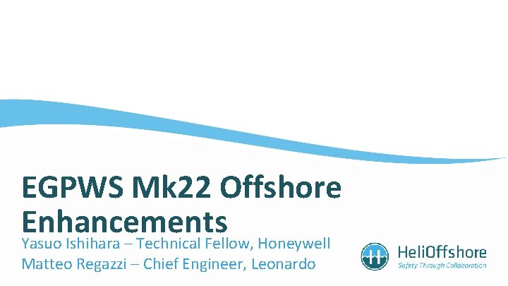 EGPWS Mk 22 Offshore Enhancements Yasuo Ishihara – Technical Fellow, Honeywell Matteo Regazzi –