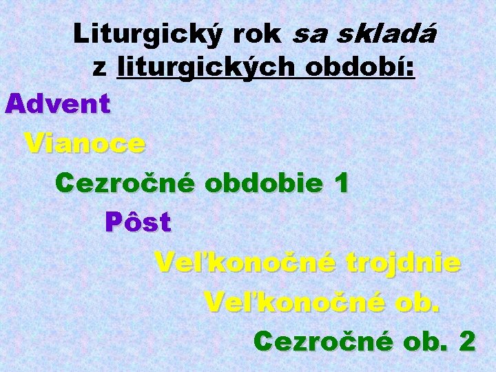 Liturgický rok sa skladá z liturgických období: Advent Vianoce Cezročné obdobie 1 Pôst Veľkonočné