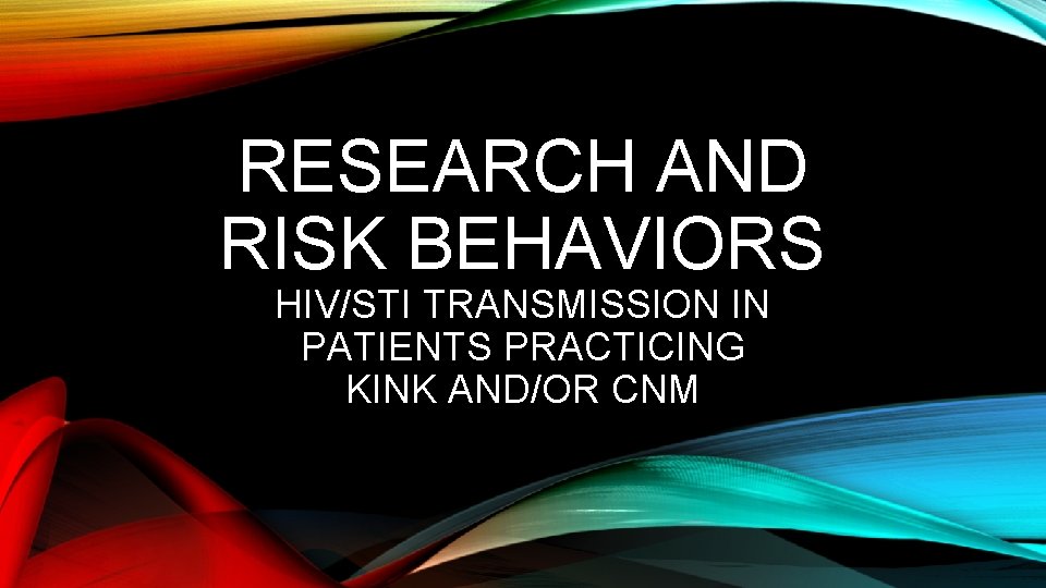 RESEARCH AND RISK BEHAVIORS HIV/STI TRANSMISSION IN PATIENTS PRACTICING KINK AND/OR CNM 