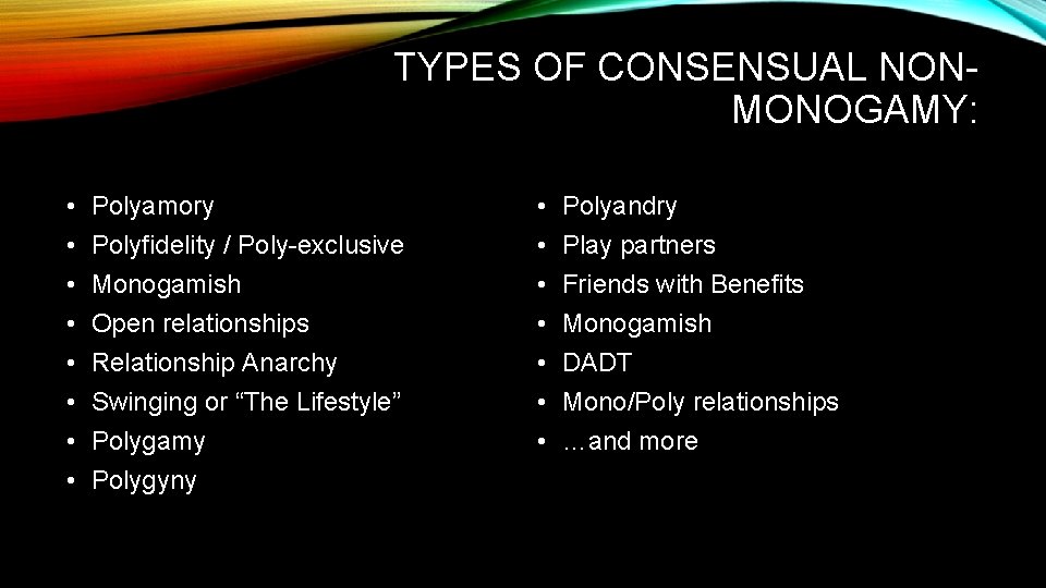 TYPES OF CONSENSUAL NONMONOGAMY: • • Polyamory Polyfidelity / Poly-exclusive Monogamish Open relationships Relationship