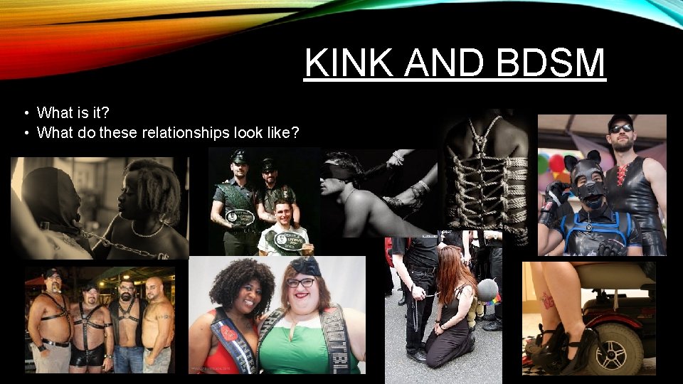 KINK AND BDSM • What is it? • What do these relationships look like?