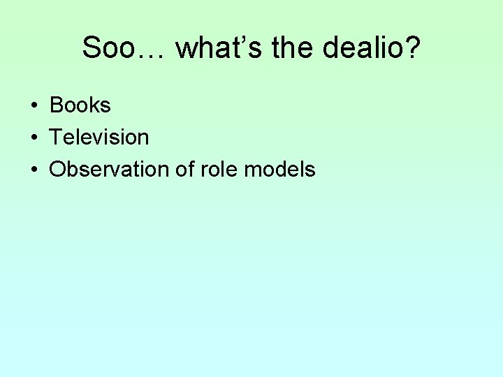 Soo… what’s the dealio? • Books • Television • Observation of role models 