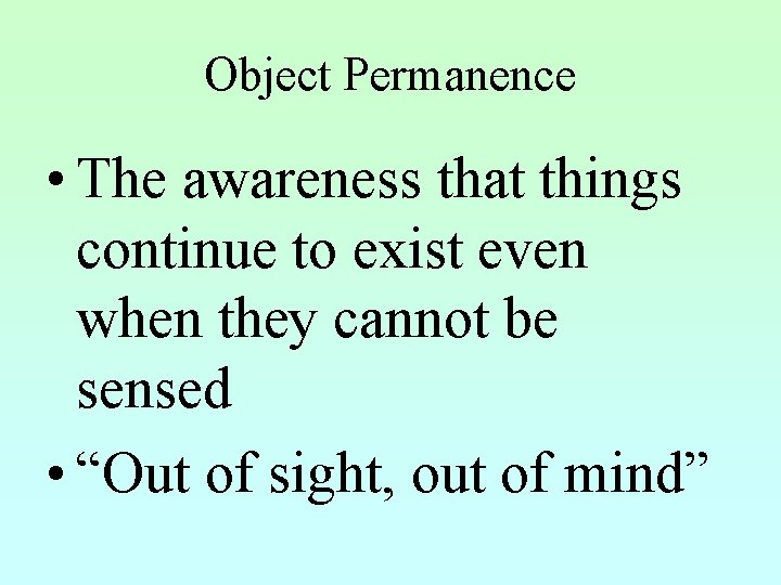 Object Permanence • The awareness that things continue to exist even when they cannot