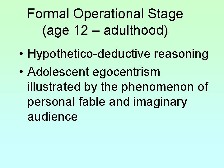 Formal Operational Stage (age 12 – adulthood) • Hypothetico-deductive reasoning • Adolescent egocentrism illustrated