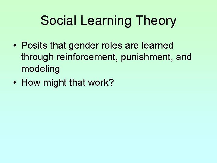 Social Learning Theory • Posits that gender roles are learned through reinforcement, punishment, and