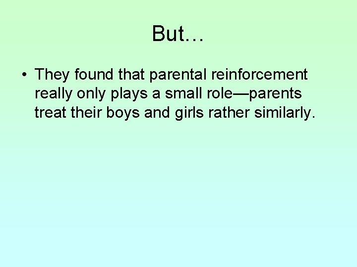 But… • They found that parental reinforcement really only plays a small role—parents treat