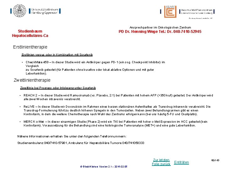 Ansprechpartner im Onkologischen Zentrum Studienbaum Hepatocelluläres-Ca PD Dr. Henning Wege Tel. : Dr. 040 Ansprechpartner im Onkologischen Zentrum Studienbaum Hepatocelluläres-Ca PD Dr. Henning Wege Tel. : Dr. 040