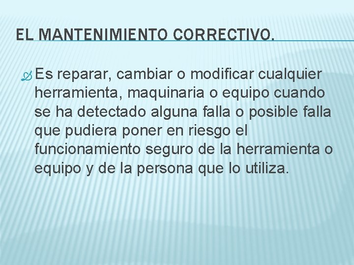 EL MANTENIMIENTO CORRECTIVO. Es reparar, cambiar o modificar cualquier herramienta, maquinaria o equipo cuando