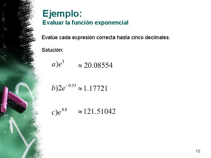 Ejemplo: Evaluar la función exponencial Evalúe cada expresión correcta hasta cinco decimales. Solución: 10