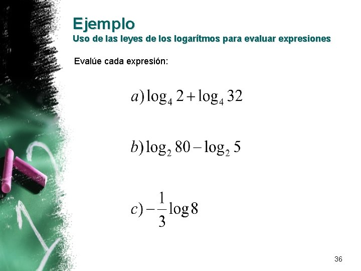 Ejemplo Uso de las leyes de los logarítmos para evaluar expresiones Evalúe cada expresión: