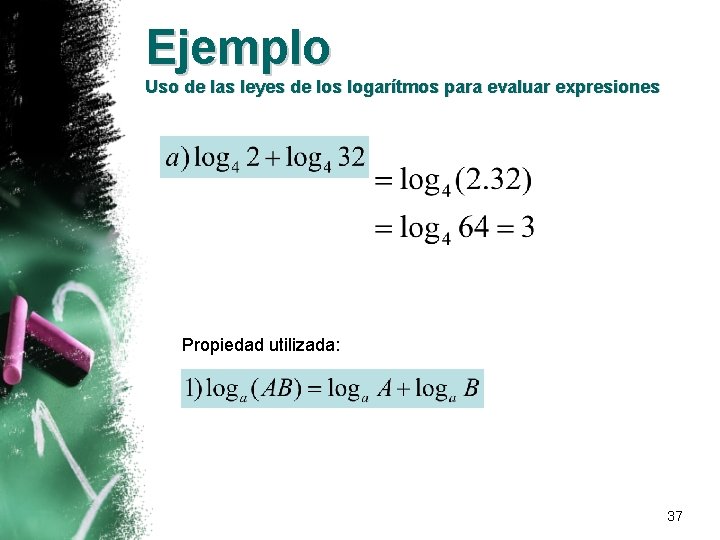 Ejemplo Uso de las leyes de los logarítmos para evaluar expresiones Propiedad utilizada: 37