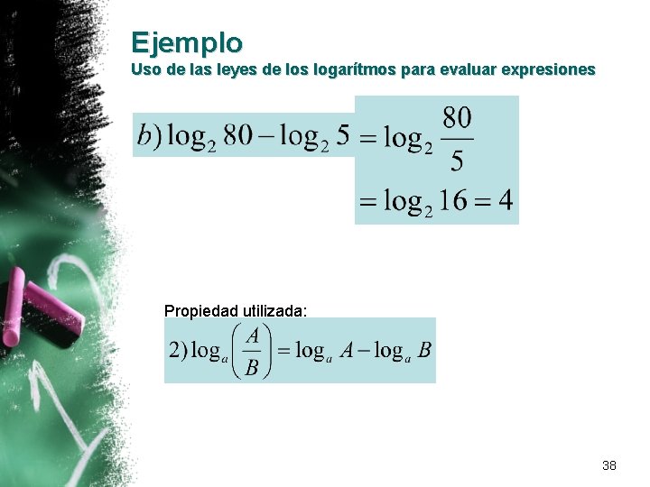 Ejemplo Uso de las leyes de los logarítmos para evaluar expresiones Propiedad utilizada: 38