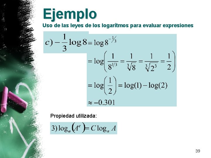 Ejemplo Uso de las leyes de los logarítmos para evaluar expresiones Propiedad utilizada: 39 Ejemplo Uso de las leyes de los logarítmos para evaluar expresiones Propiedad utilizada: 39