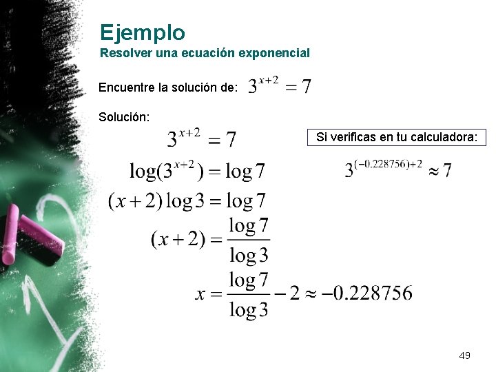 Ejemplo Resolver una ecuación exponencial Encuentre la solución de: Solución: Si verificas en tu