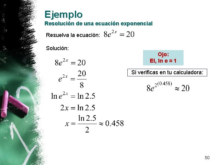 Ejemplo Resolución de una ecuación exponencial Resuelva la ecuación: Solución: Ojo: El, ln e