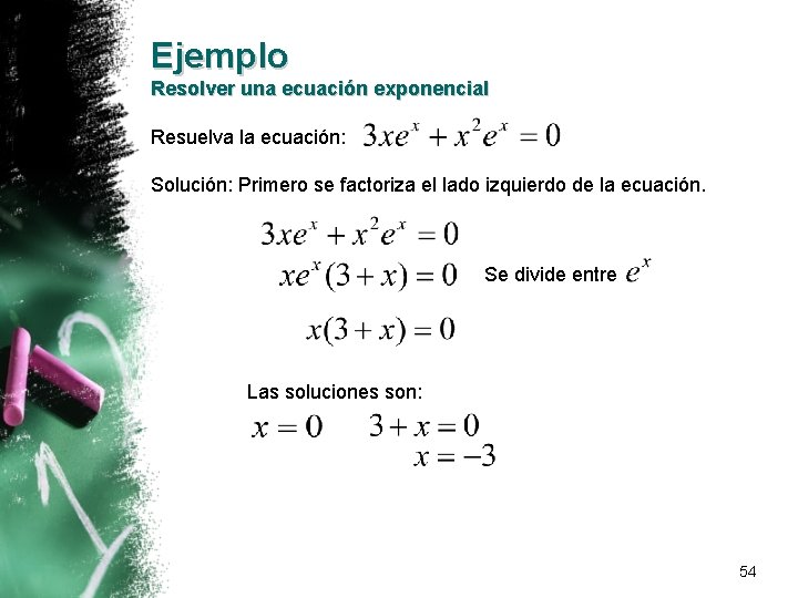 Ejemplo Resolver una ecuación exponencial Resuelva la ecuación: Solución: Primero se factoriza el lado