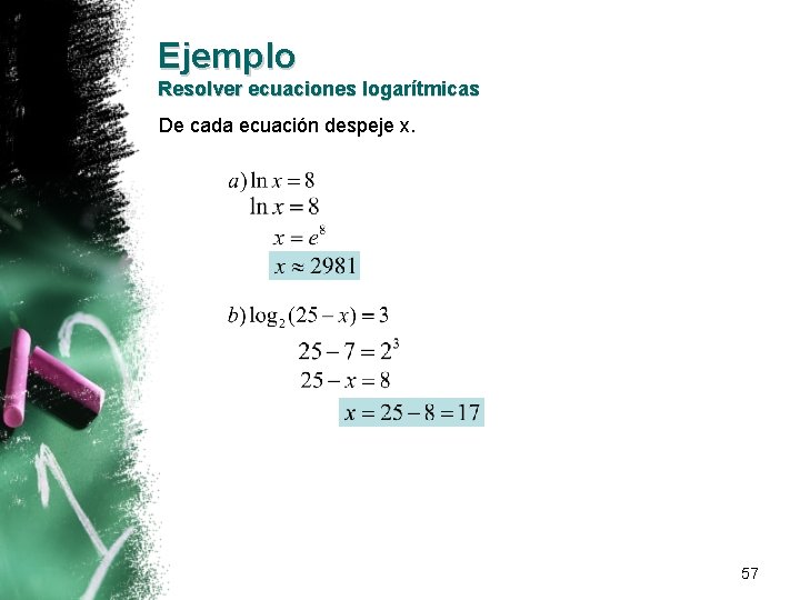 Ejemplo Resolver ecuaciones logarítmicas De cada ecuación despeje x. 57 