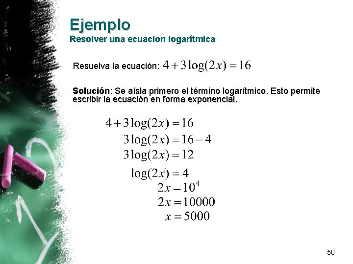 Ejemplo Resolver una ecuacion logarítmica Resuelva la ecuación: Solución: Se aísla primero el término