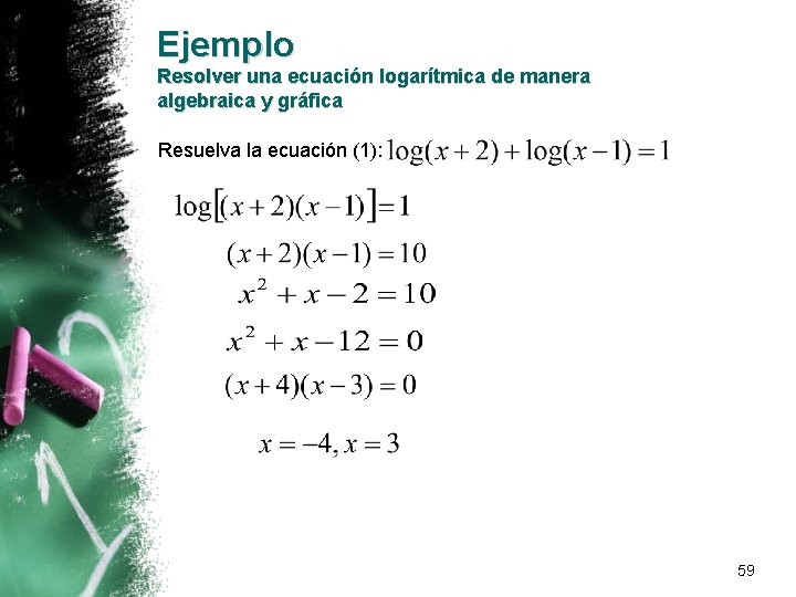 Ejemplo Resolver una ecuación logarítmica de manera algebraica y gráfica Resuelva la ecuación (1):