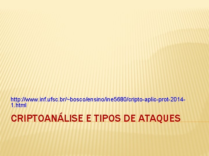 http: //www. inf. ufsc. br/~bosco/ensino/ine 5680/cripto-aplic-prot-20141. html CRIPTOANÁLISE E TIPOS DE ATAQUES 