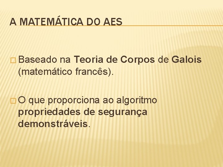 A MATEMÁTICA DO AES � Baseado na Teoria de Corpos de Galois (matemático francês).