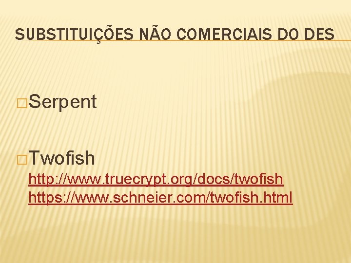 SUBSTITUIÇÕES NÃO COMERCIAIS DO DES �Serpent �Twofish http: //www. truecrypt. org/docs/twofish https: //www. schneier.