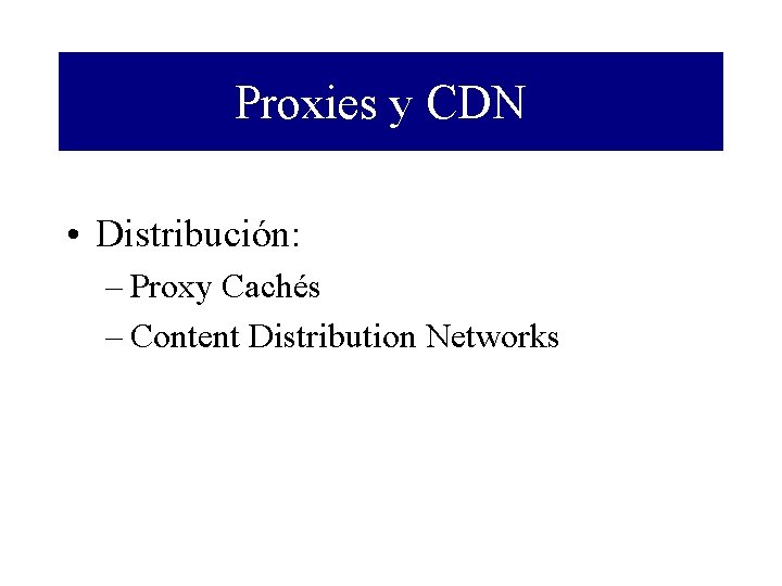 Proxies y CDN • Distribución: – Proxy Cachés – Content Distribution Networks 