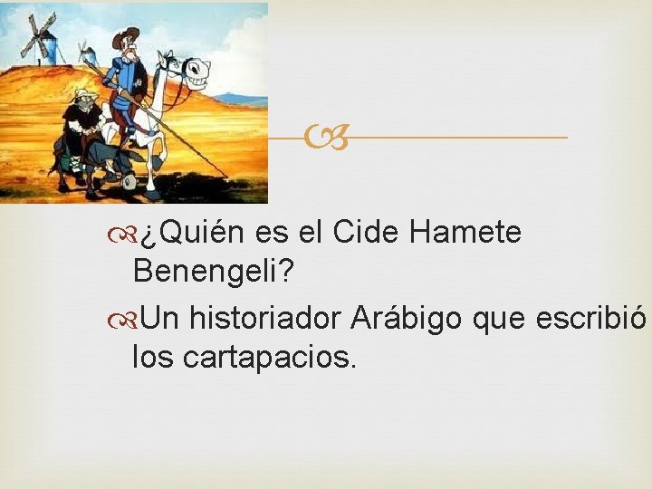 ¿Quién es el Cide Hamete Benengeli? Un historiador Arábigo que escribió los cartapacios. ¿Quién es el Cide Hamete Benengeli? Un historiador Arábigo que escribió los cartapacios.