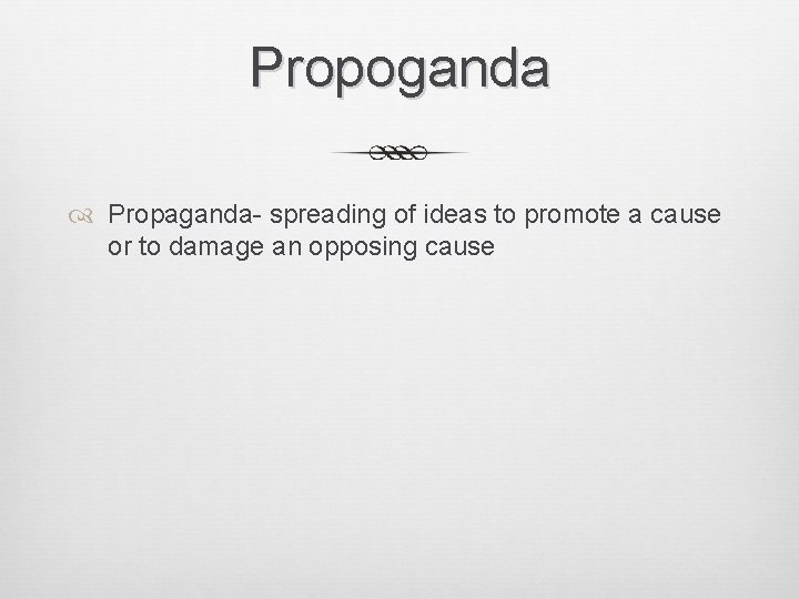 Propoganda Propaganda- spreading of ideas to promote a cause or to damage an opposing