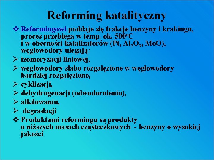 Reforming katalityczny v Reformingowi poddaje się frakcje benzyny i krakingu, proces przebiega w temp. Reforming katalityczny v Reformingowi poddaje się frakcje benzyny i krakingu, proces przebiega w temp.