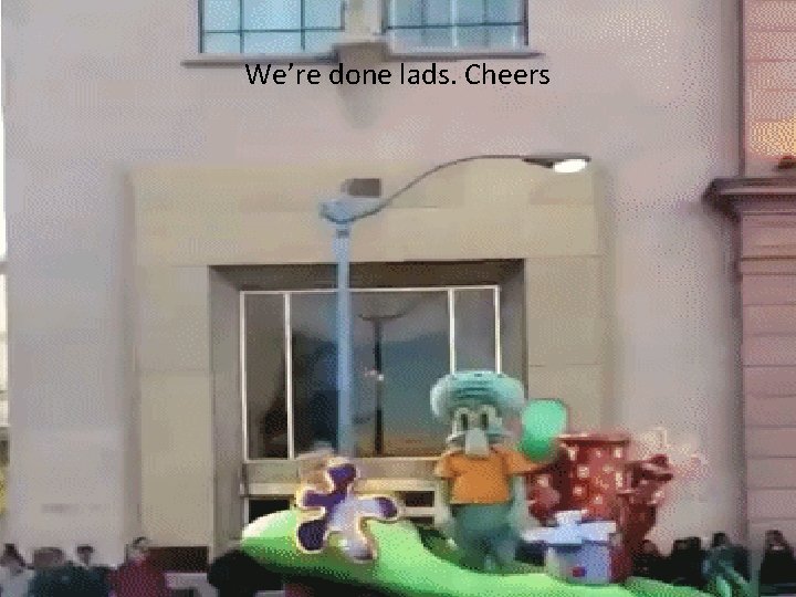 We’re done lads. Cheers 