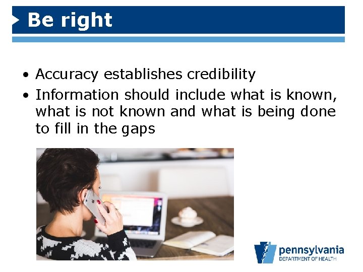 Be right • Accuracy establishes credibility • Information should include what is known, what