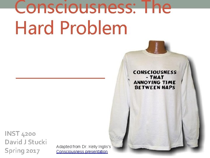 Consciousness: The Hard Problem INST 4200 David J Stucki Spring 2017 Adapted from Dr.
