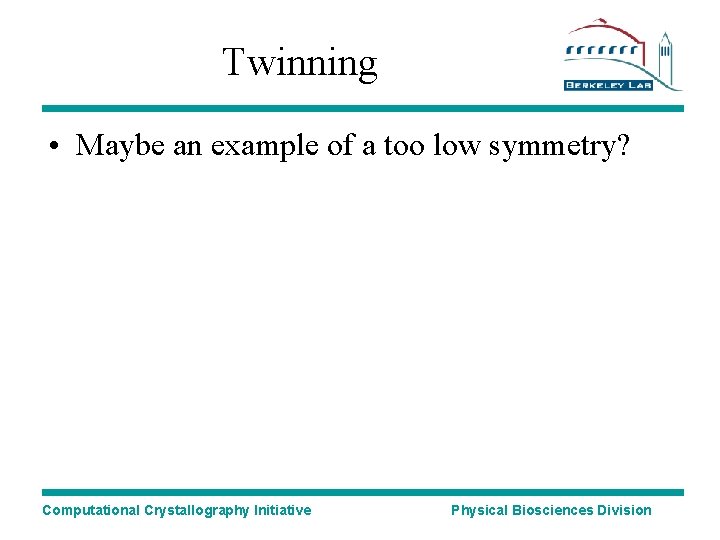 Twinning • Maybe an example of a too low symmetry? Computational Crystallography Initiative Physical