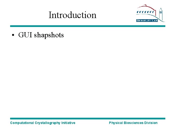 Introduction • GUI shapshots Computational Crystallography Initiative Physical Biosciences Division 