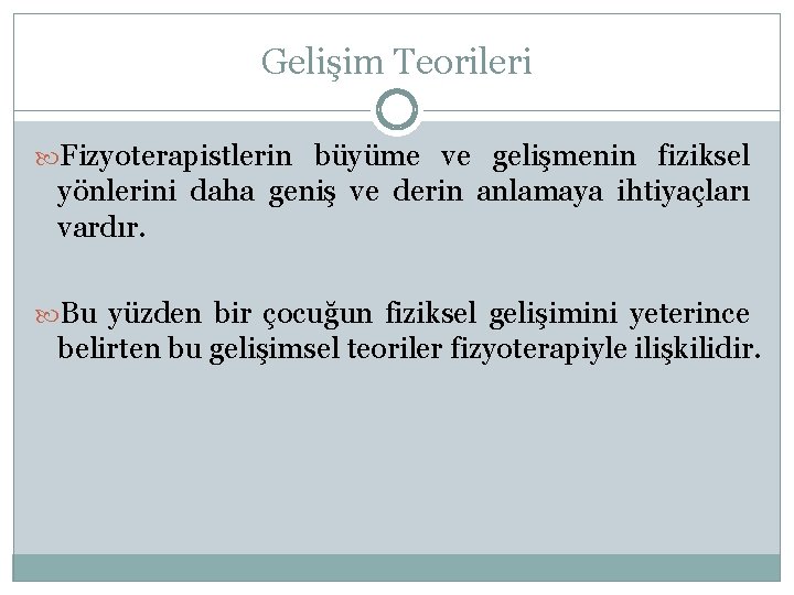 Gelişim Teorileri Fizyoterapistlerin büyüme ve gelişmenin fiziksel yönlerini daha geniş ve derin anlamaya ihtiyaçları