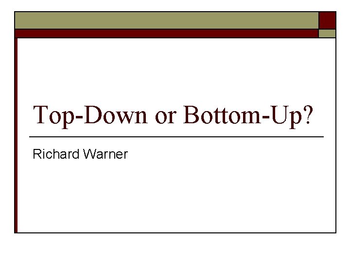 Top-Down or Bottom-Up? Richard Warner 
