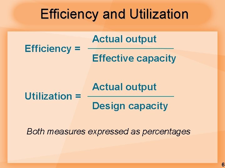 Efficiency and Utilization Efficiency = Utilization = Actual output Effective capacity Actual output Design