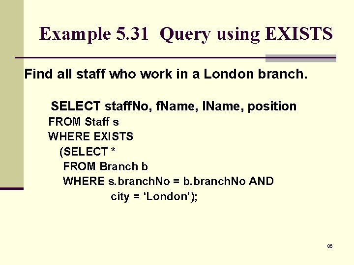 Example 5. 31 Query using EXISTS Find all staff who work in a London