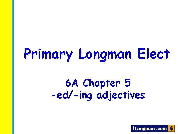 Primary Longman Elect 6 A Chapter 5 -ed/-ing adjectives 