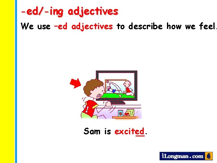 -ed/-ing adjectives We use –ed adjectives to describe how we feel. Sam is excited.