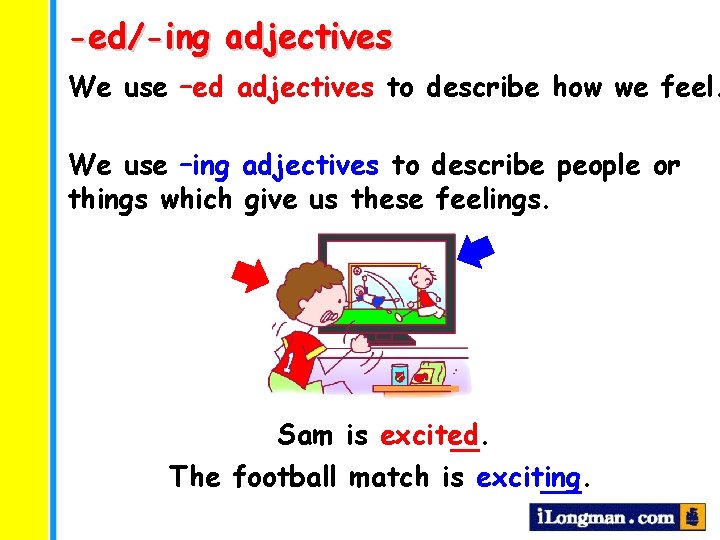 -ed/-ing adjectives We use –ed adjectives to describe how we feel. We use –ing