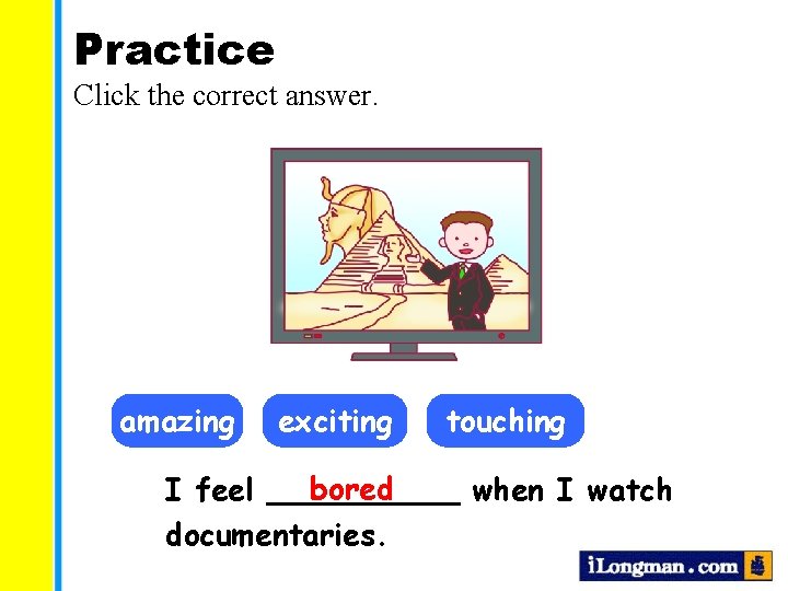 Practice Click the correct answer. amazing exciting touching bored I feel _____ when I