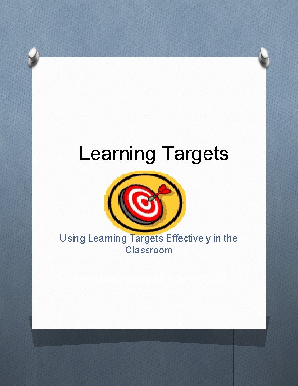 Learning Targets Using Learning Targets Effectively in the Classroom Presentation Adapted from PIMSER By