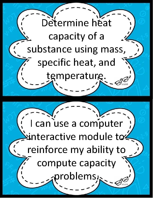 Determine heat capacity of a substance using mass, specific heat, and temperature. I can