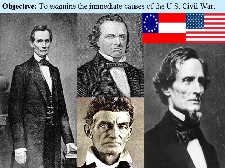 Objective: To examine the immediate causes of the U. S. Civil War. 