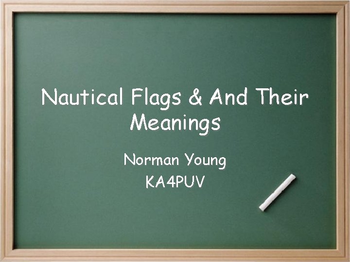 Nautical Flags & And Their Meanings Norman Young KA 4 PUV Nautical Flags & And Their Meanings Norman Young KA 4 PUV