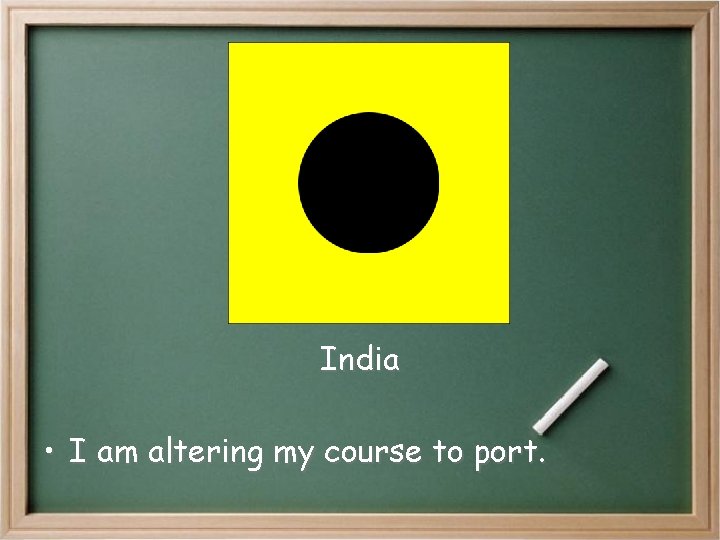 India • I am altering my course to port. India • I am altering my course to port.